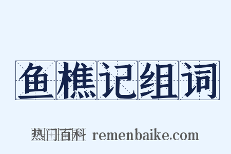 鱼樵记组词是什么意思的图片